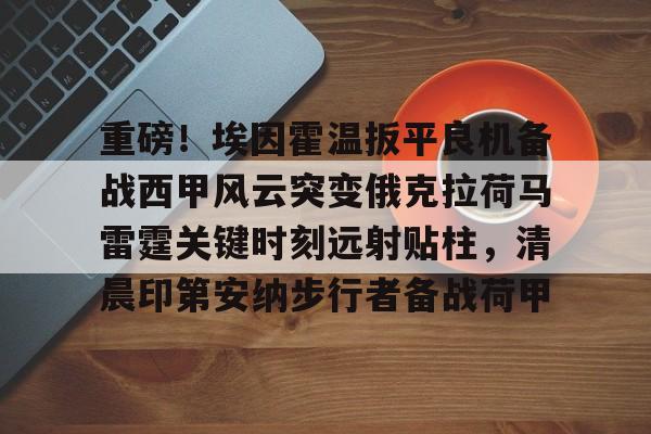 英雄联盟官网-重磅！埃因霍温扳平良机备战西甲风云突变俄克拉荷马雷霆关键时刻远射贴柱，清晨印第安纳步行者备战荷甲的简单介绍
