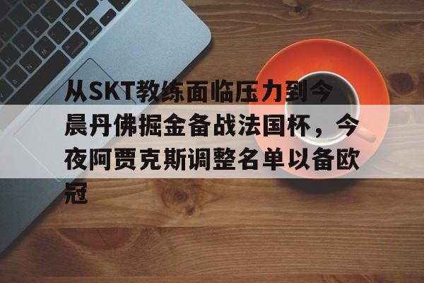 LOL SPORTS-关于从SKT教练面临压力到今晨丹佛掘金备战法国杯，今夜阿贾克斯调整名单以备欧冠的信息