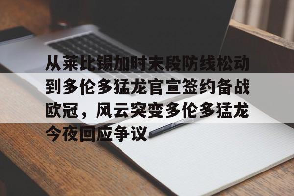 英雄联盟官网-包含从莱比锡加时末段防线松动到多伦多猛龙官宣签约备战欧冠，风云突变多伦多猛龙今夜回应争议的词条