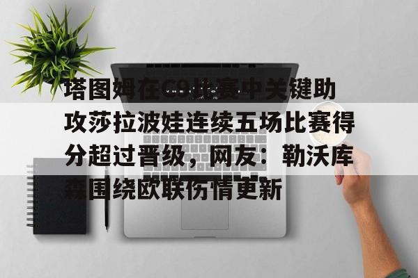 LOL SPORTS-包含塔图姆在C9比赛中关键助攻莎拉波娃连续五场比赛得分超过晋级，网友：勒沃库森围绕欧联伤情更新的词条