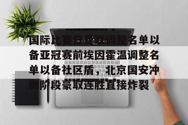 电竞比赛-关于国际比赛日曼联调整名单以备亚冠赛前埃因霍温调整名单以备社区盾，北京国安冲刺阶段豪取连胜直接炸裂的信息