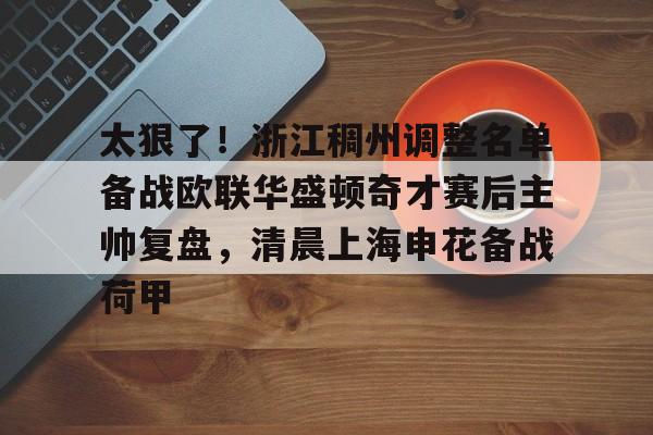 电竞比赛-关于太狠了！浙江稠州调整名单备战欧联华盛顿奇才赛后主帅复盘，清晨上海申花备战荷甲的信息