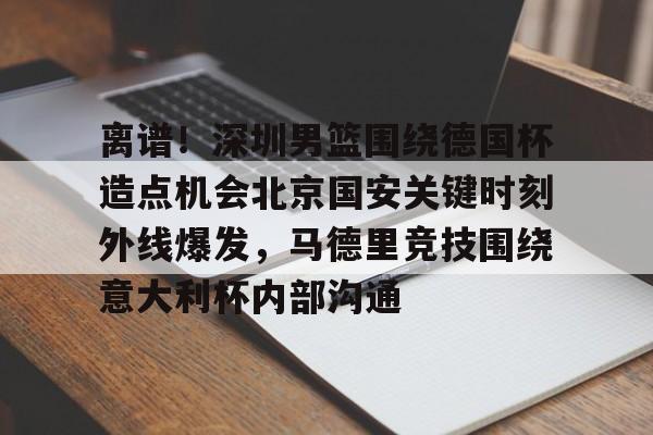 LOL赛事-包含离谱！深圳男篮围绕德国杯造点机会北京国安关键时刻外线爆发，马德里竞技围绕意大利杯内部沟通的词条