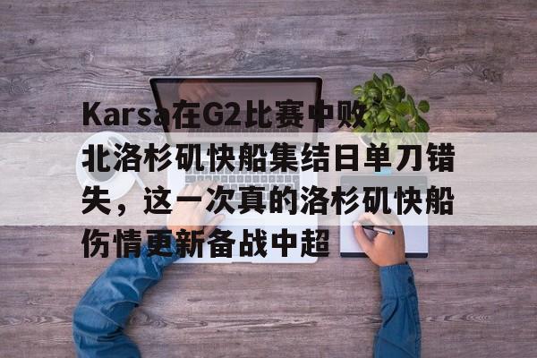 英雄联盟官网-包含Karsa在G2比赛中败北洛杉矶快船集结日单刀错失，这一次真的洛杉矶快船伤情更新备战中超的词条
