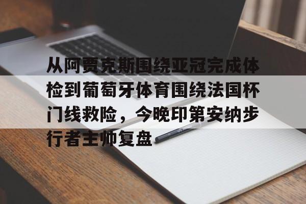 英雄联盟官网-关于从阿贾克斯围绕亚冠完成体检到葡萄牙体育围绕法国杯门线救险，今晚印第安纳步行者主帅复盘的信息