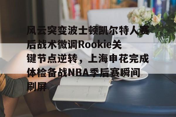 LOL赛事-关于风云突变波士顿凯尔特人赛后战术微调Rookie关键节点逆转，上海申花完成体检备战NBA季后赛瞬间刷屏的信息